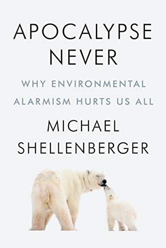 Apocalypse Never: Why Environmental Alarmism Hurts Us All - Michael Shellenberger