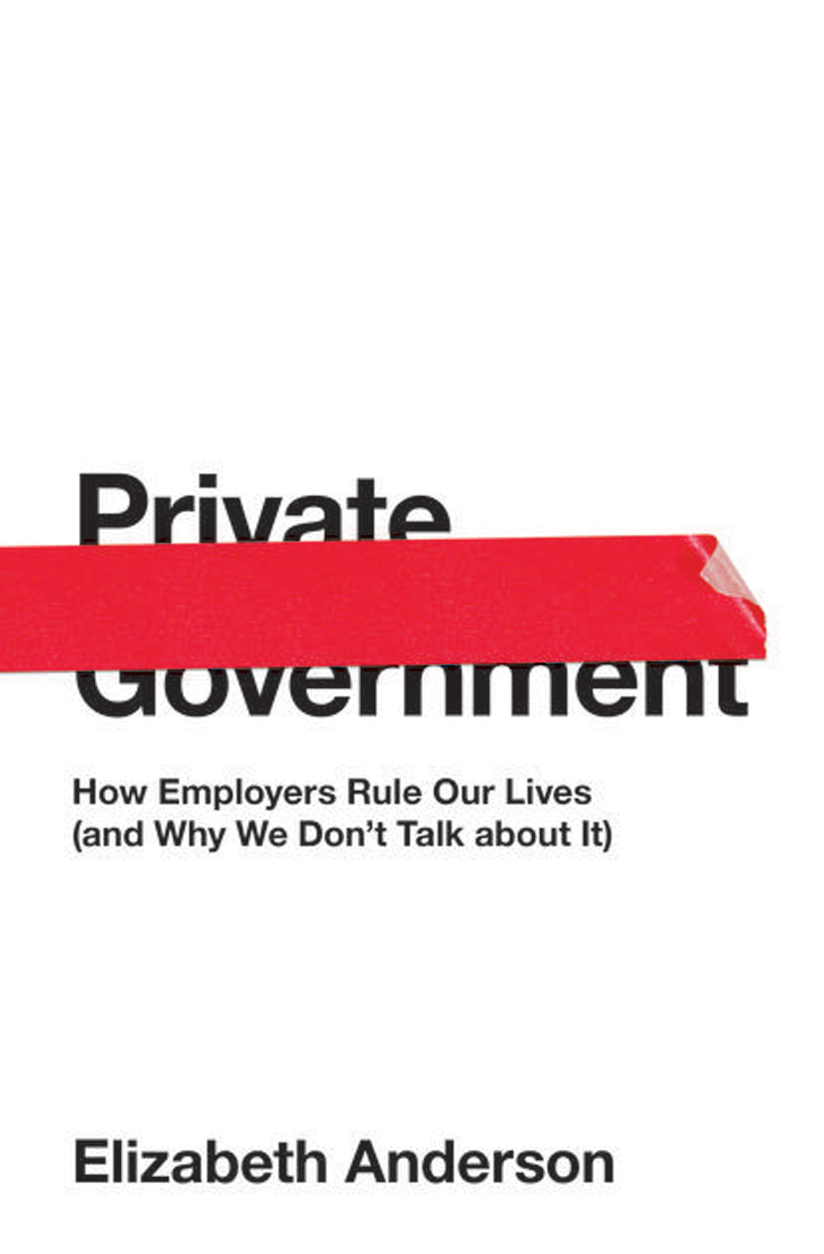 Private Government: How Employers Rule Our Lives (And Why We Don't Talk About It)