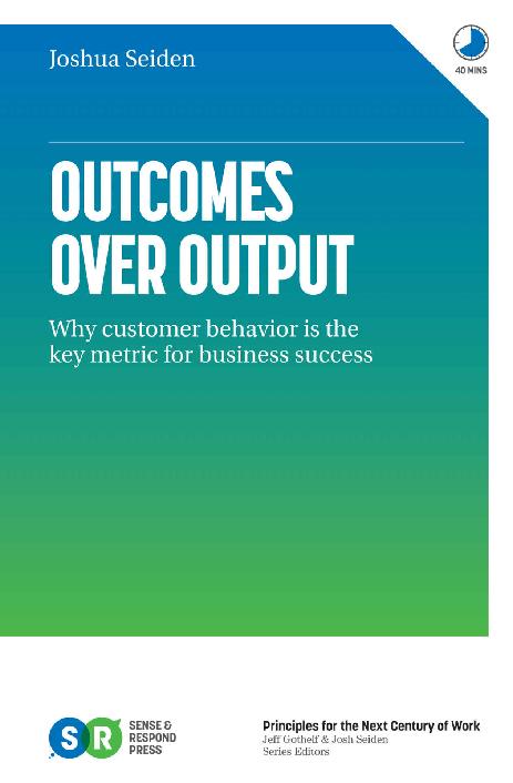 Outcomes Over Output: Why customer behavior is the key metric for business success - Josh Seiden