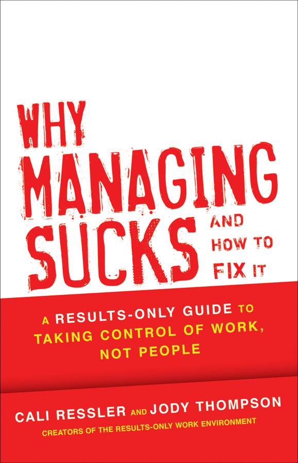 Why Managing Sucks and How to Fix It: A Results-Only Guide to Taking Control of Work, Not People