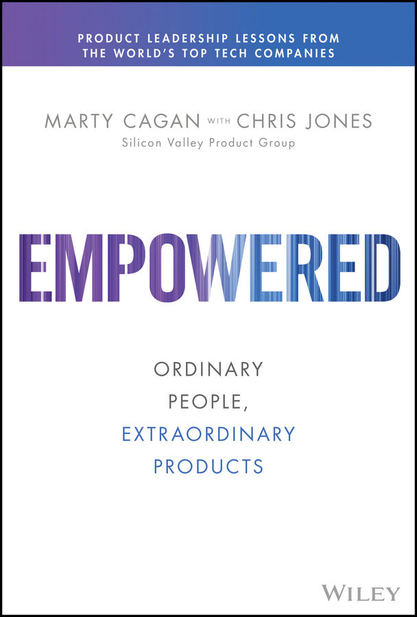 Empowered: Ordinary People, Extraordinary Products - Marty Cagan