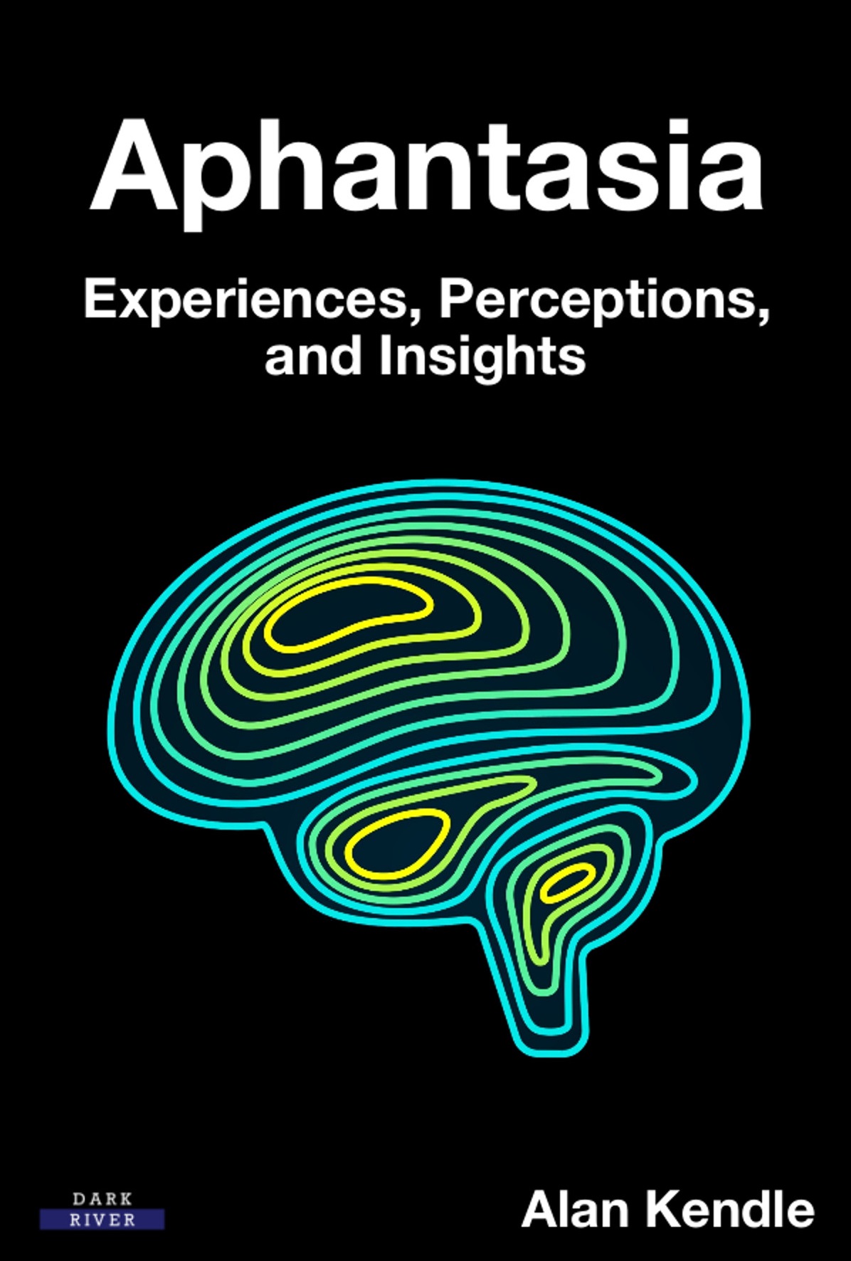 Aphantasia: Experiences, Perceptions, and Insights - Alan Kendle