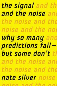 The Signal and the Noise: Why So Many Predictions Fail--But Some Don't - Nate Silver
