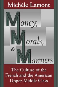Money, Morals, & Manners: The Culture of the French and the American Upper-Middle Class - Michèle Lamont