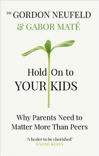 Hold on to Your Kids: Why Parents Need to Matter More Than Peers - Gordon Neufeld & Gabor Maté, Md