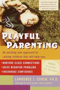 Playful Parenting: An Exciting New Approach to Raising Children That Will Help You Nurture Close Connections, Solve Behavior Problems, and Encourage Confidence - Lawrence J. Cohen