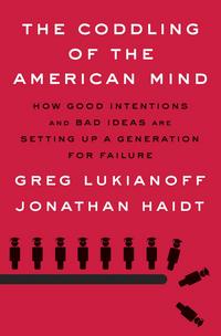 The Coddling of the American Mind: How Good Intentions and Bad Ideas Are Setting Up a Generation for Failure - Greg Lukianoff & Jonathan Haidt