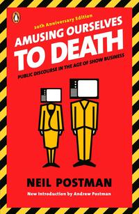 Amusing Ourselves to Death: Public Discourse in the Age of Show Business - Neil Postman