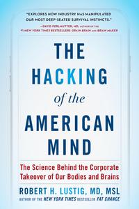 The Hacking of the American Mind: The Science Behind the Corporate Takeover of Our Bodies and Brains - Robert H. Lustig