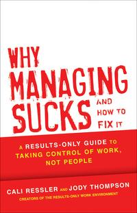 Why Managing Sucks and How to Fix It: A Results-Only Guide to Taking Control of Work, Not People - Jody Thompson & Cali Ressler