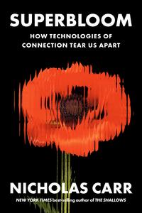 Superbloom: How Technologies of Connection Tear Us Apart - Nicholas Carr