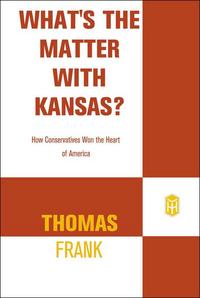 What's the Matter With Kansas?: How Conservatives Won the Heart of America - Thomas Frank