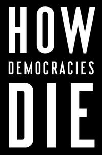 How Democracies Die - Steven Levitsky & Daniel Ziblatt