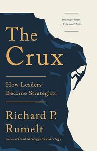 The Crux: How Leaders Become Strategists - Richard P. Rumelt