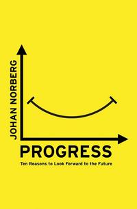 Progress: Ten Reasons to Look Forward to the Future - Johan Norberg