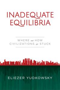 Inadequate Equilibria: Where and How Civilizations Get Stuck - Eliezer Yudkowsky